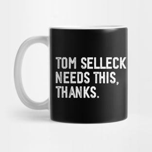 Tom Selleck Needs this, thanks Mug